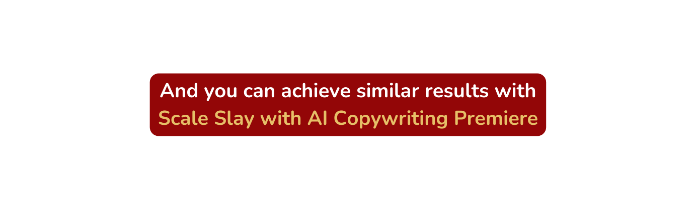 And you can achieve similar results with Scale Slay with AI Copywriting Premiere