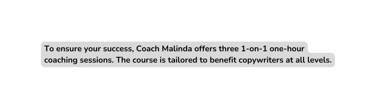 To ensure your success Coach Malinda offers three 1 on 1 one hour coaching sessions The course is tailored to benefit copywriters at all levels