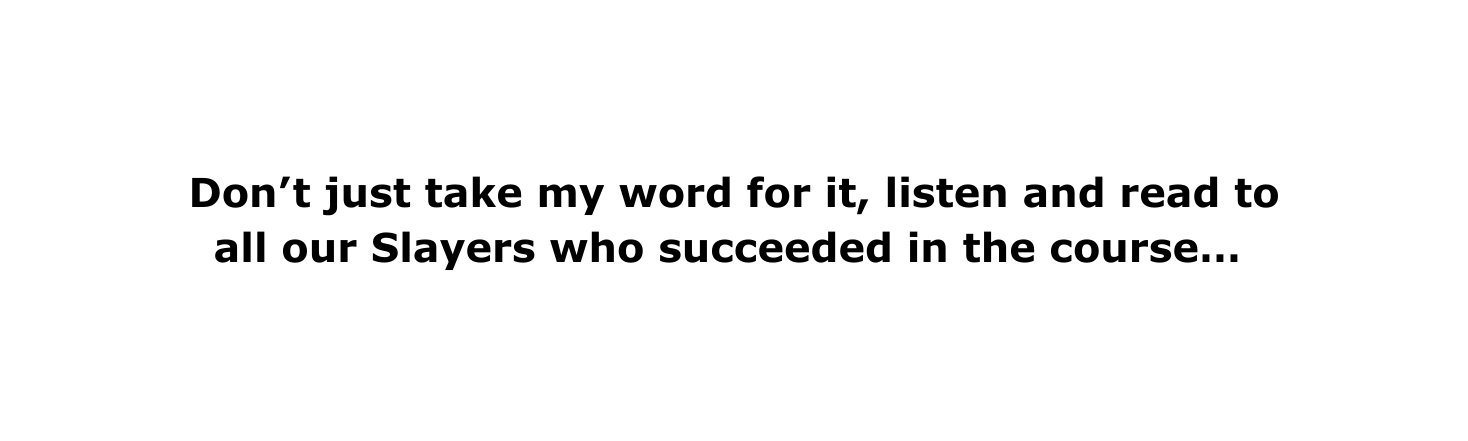 Don t just take my word for it listen and read to all our Slayers who succeeded in the course