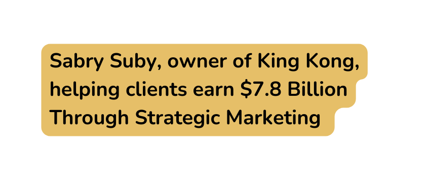 Sabry Suby owner of King Kong helping clients earn 7 8 Billion Through Strategic Marketing