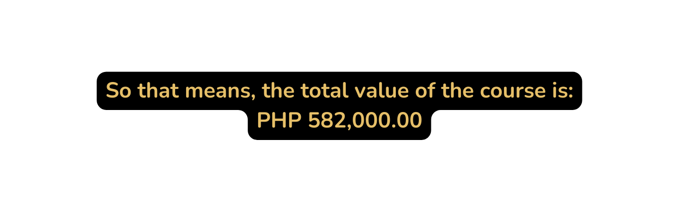 So that means the total value of the course is PHP 582 000 00